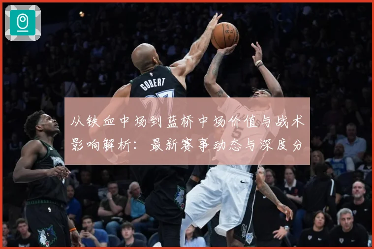 从铁血中场到蓝桥中场价值与战术影响解析：最新赛事动态与深度分析
