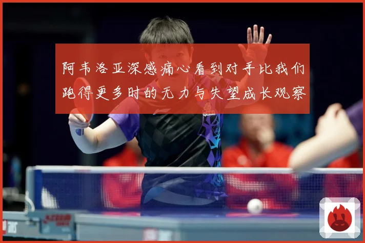 阿韦洛亚深感痛心看到对手比我们跑得更多时的无力与失望成长观察：最新赛事动态与深度分析