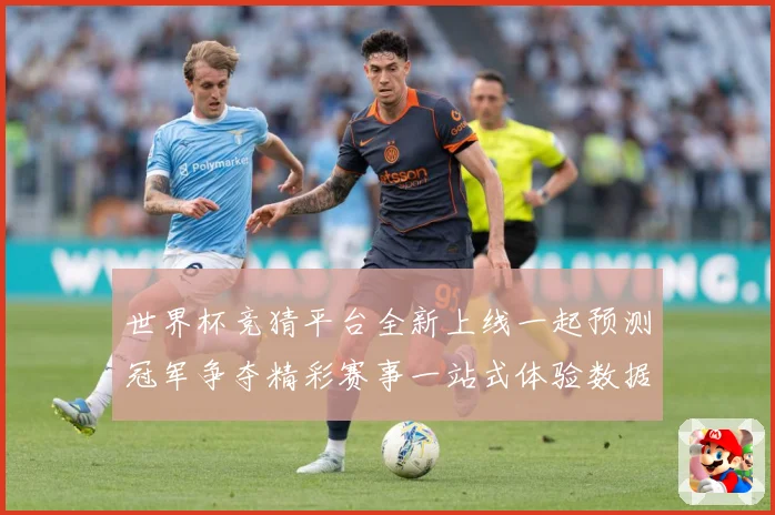世界杯竞猜平台全新上线一起预测冠军争夺精彩赛事一站式体验数据研判：最新赛事动态与深度分析