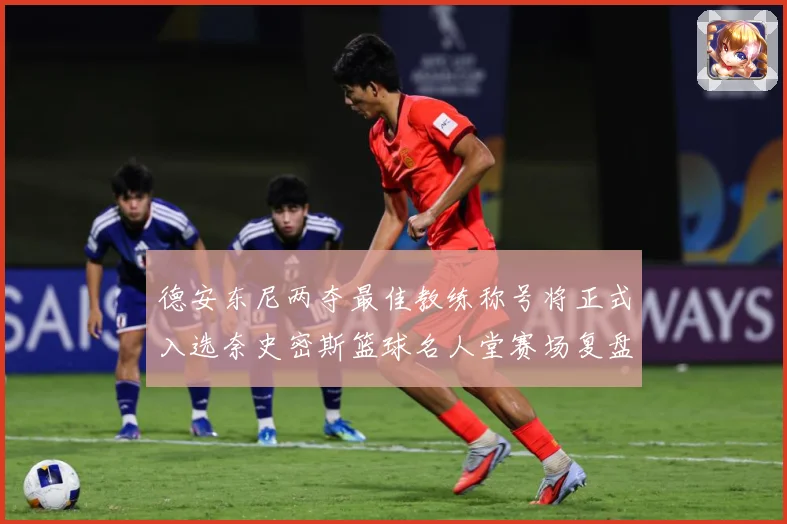德安东尼两夺最佳教练称号将正式入选奈史密斯篮球名人堂赛场复盘：最新赛事动态与深度分析