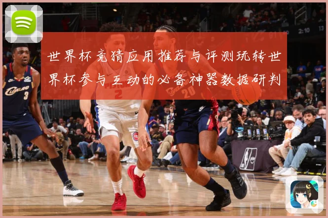 世界杯竞猜应用推荐与评测玩转世界杯参与互动的必备神器数据研判：最新赛事动态与深度分析