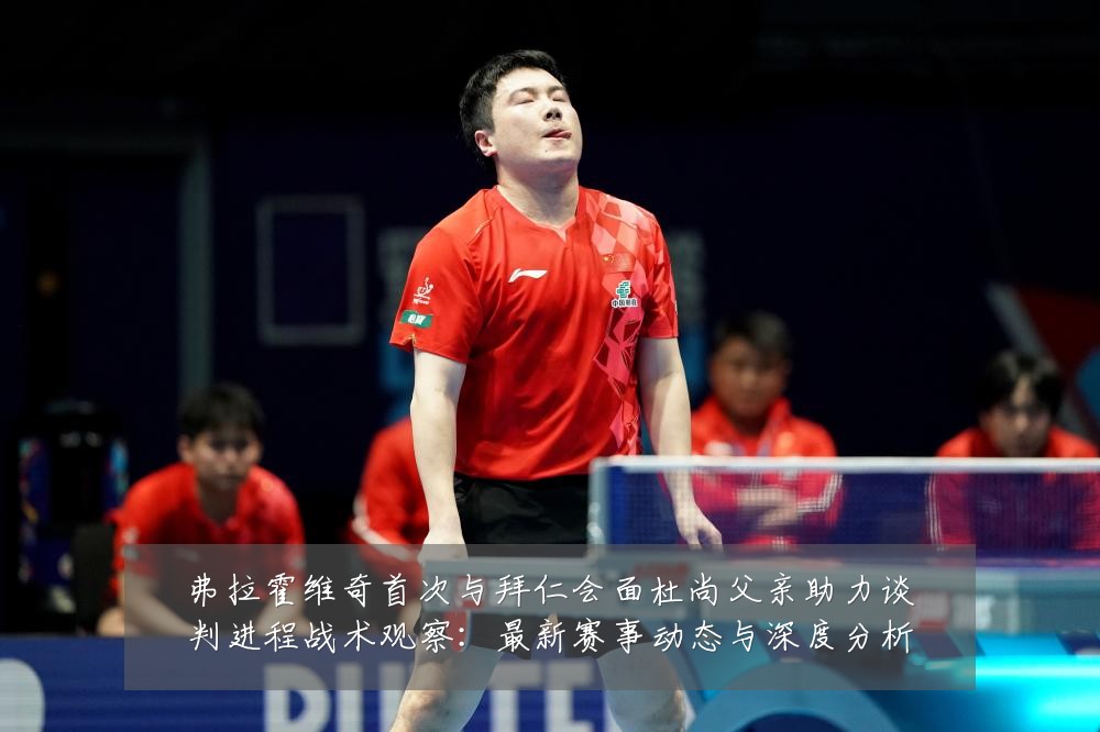 弗拉霍维奇首次与拜仁会面杜尚父亲助力谈判进程战术观察:最新赛事动态与深度分析