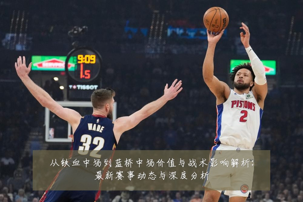 从铁血中场到蓝桥中场价值与战术影响解析:最新赛事动态与深度分析