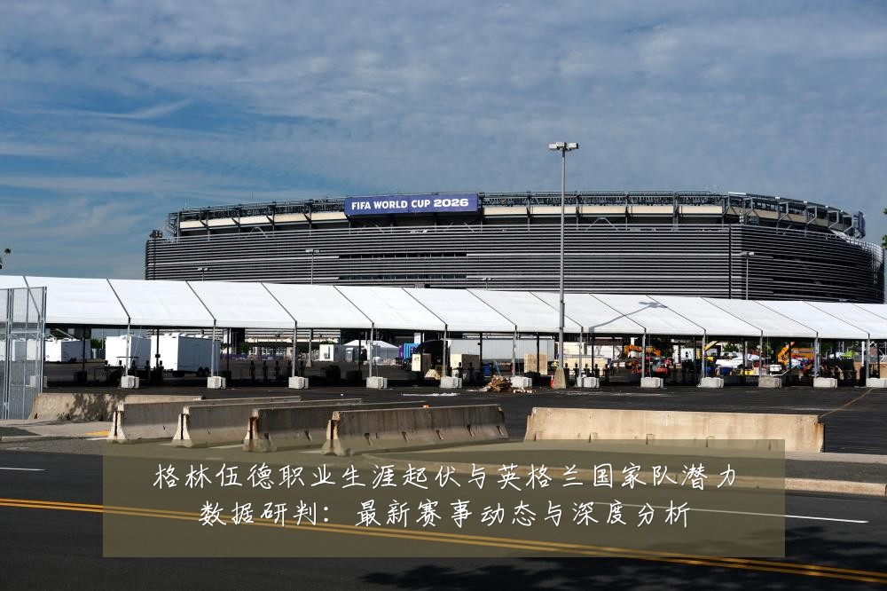 格林伍德职业生涯起伏与英格兰国家队潜力数据研判:最新赛事动态与深度分析