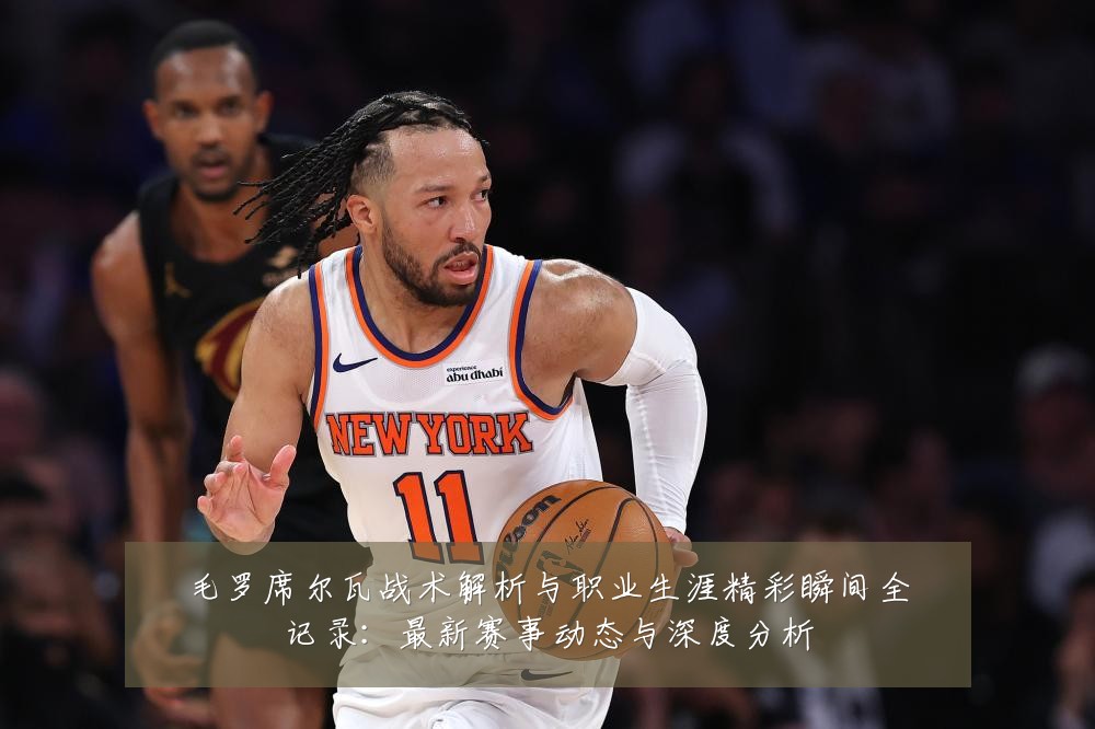 毛罗席尔瓦战术解析与职业生涯精彩瞬间全记录:最新赛事动态与深度分析