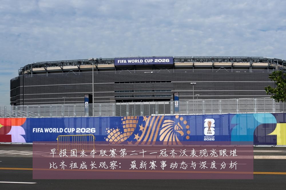 早报国米夺联赛第二十一冠齐沃表现亮眼堪比齐祖成长观察:最新赛事动态与深度分析